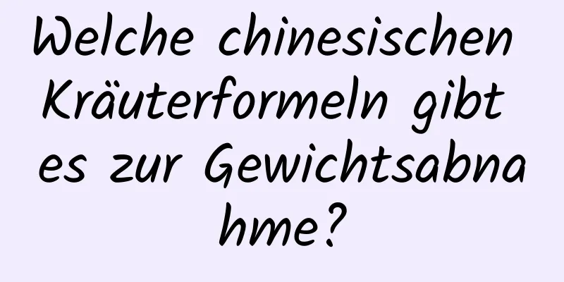 Welche chinesischen Kräuterformeln gibt es zur Gewichtsabnahme?