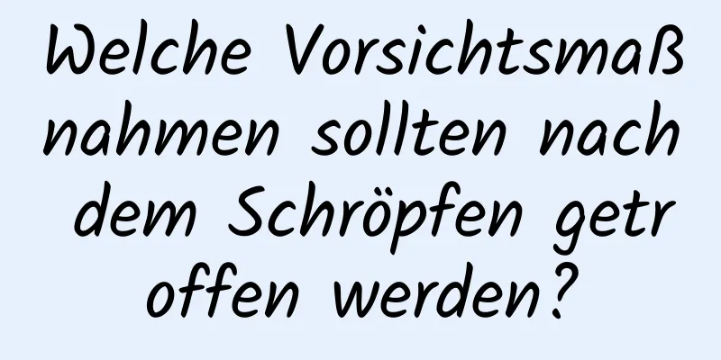 Welche Vorsichtsmaßnahmen sollten nach dem Schröpfen getroffen werden?