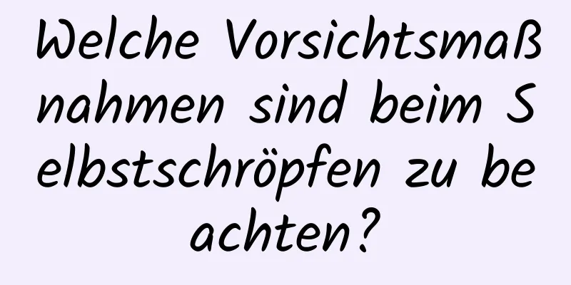 Welche Vorsichtsmaßnahmen sind beim Selbstschröpfen zu beachten?