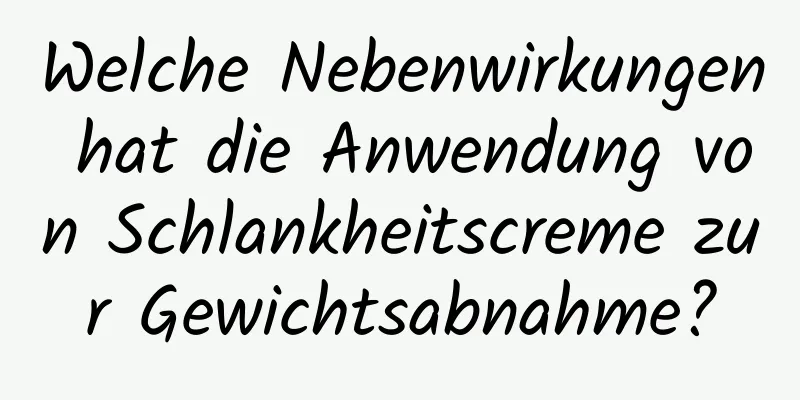 Welche Nebenwirkungen hat die Anwendung von Schlankheitscreme zur Gewichtsabnahme?