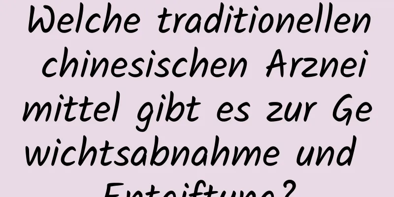 Welche traditionellen chinesischen Arzneimittel gibt es zur Gewichtsabnahme und Entgiftung?