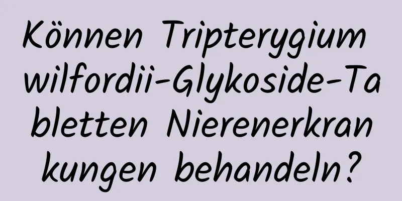 Können Tripterygium wilfordii-Glykoside-Tabletten Nierenerkrankungen behandeln?