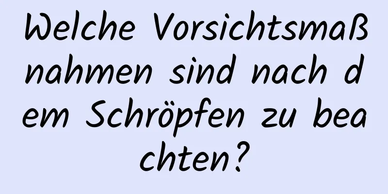 Welche Vorsichtsmaßnahmen sind nach dem Schröpfen zu beachten?