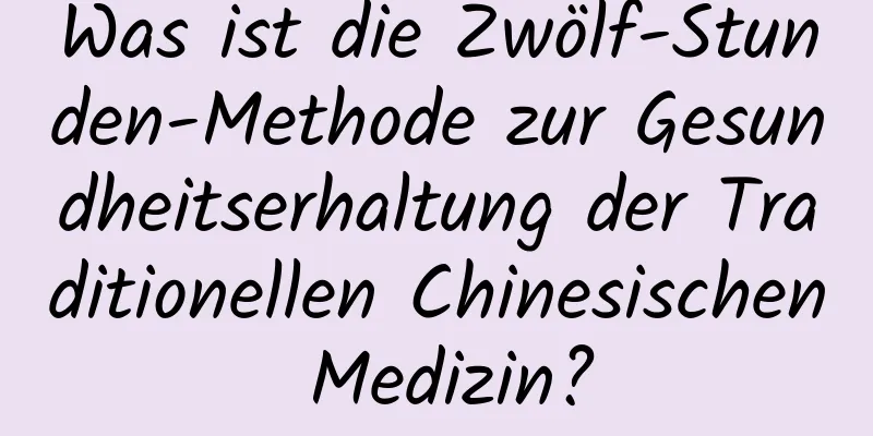 Was ist die Zwölf-Stunden-Methode zur Gesundheitserhaltung der Traditionellen Chinesischen Medizin?