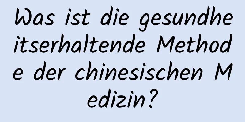 Was ist die gesundheitserhaltende Methode der chinesischen Medizin?