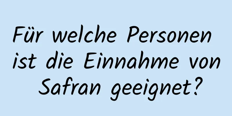 Für welche Personen ist die Einnahme von Safran geeignet?