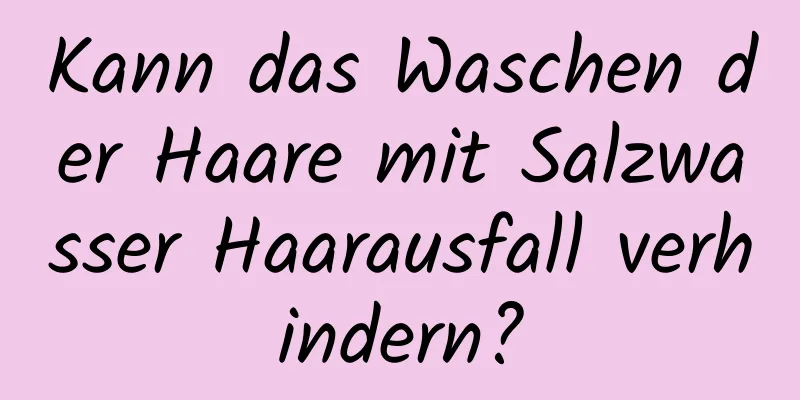 Kann das Waschen der Haare mit Salzwasser Haarausfall verhindern?