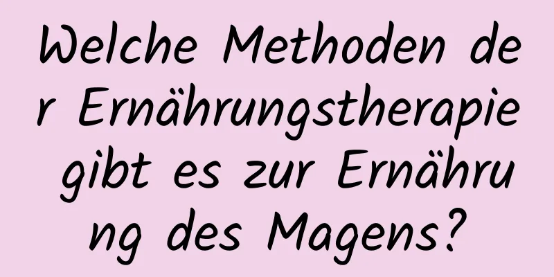 Welche Methoden der Ernährungstherapie gibt es zur Ernährung des Magens?