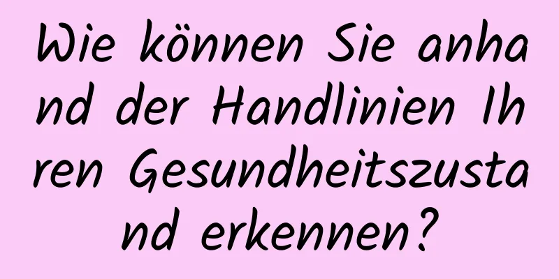 Wie können Sie anhand der Handlinien Ihren Gesundheitszustand erkennen?