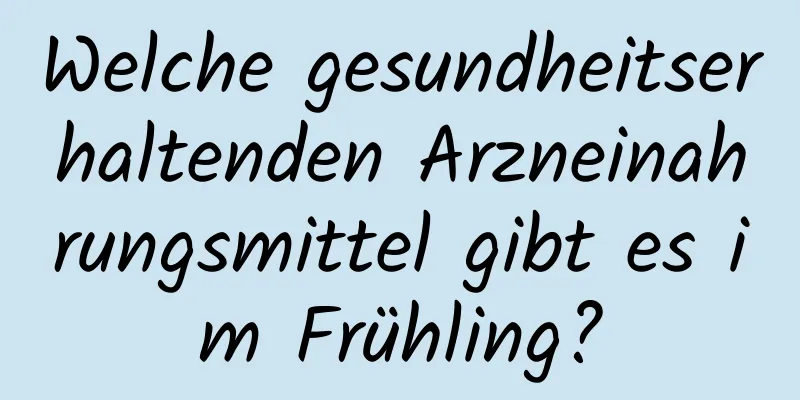 Welche gesundheitserhaltenden Arzneinahrungsmittel gibt es im Frühling?