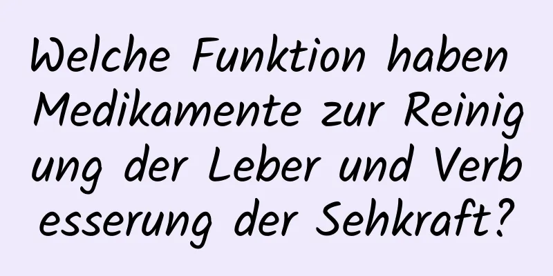 Welche Funktion haben Medikamente zur Reinigung der Leber und Verbesserung der Sehkraft?