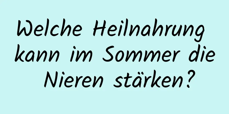 Welche Heilnahrung kann im Sommer die Nieren stärken?