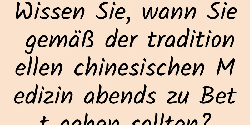 Wissen Sie, wann Sie gemäß der traditionellen chinesischen Medizin abends zu Bett gehen sollten?