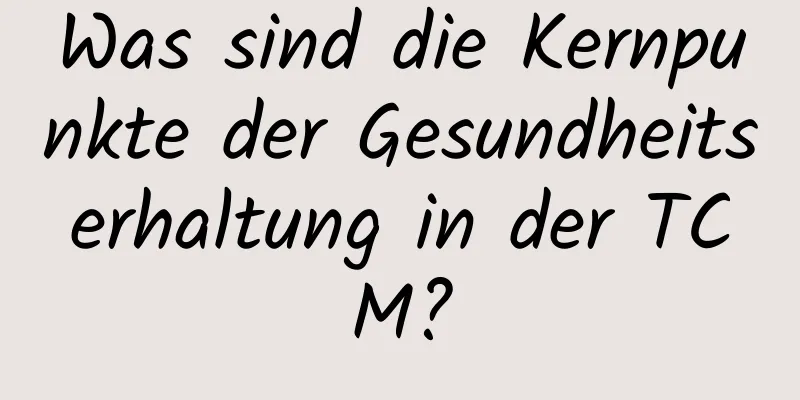 Was sind die Kernpunkte der Gesundheitserhaltung in der TCM?