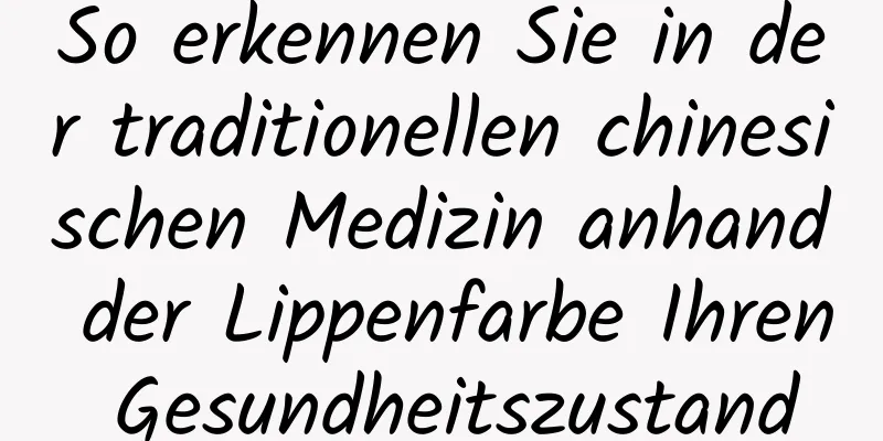 So erkennen Sie in der traditionellen chinesischen Medizin anhand der Lippenfarbe Ihren Gesundheitszustand