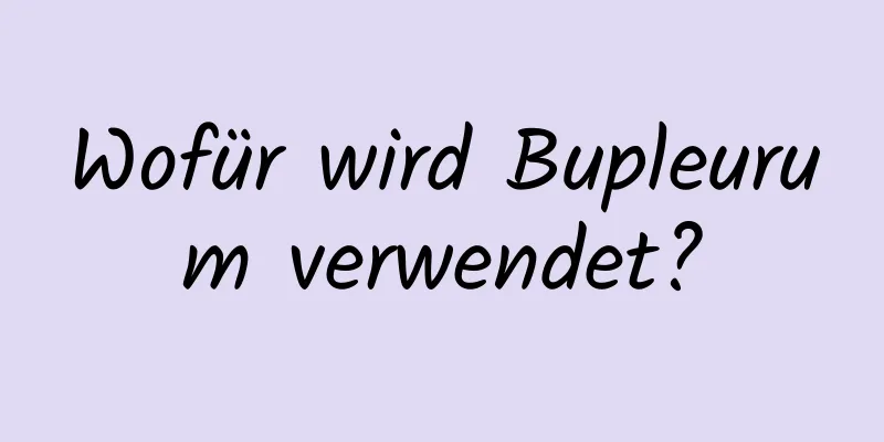 Wofür wird Bupleurum verwendet?