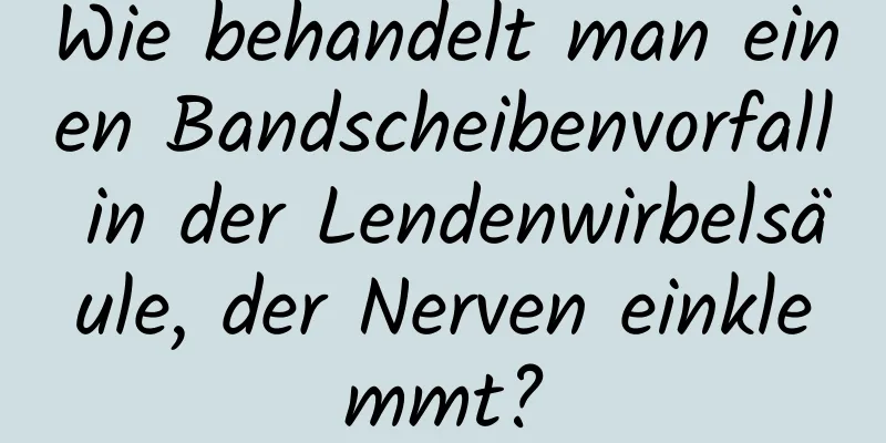 Wie behandelt man einen Bandscheibenvorfall in der Lendenwirbelsäule, der Nerven einklemmt?