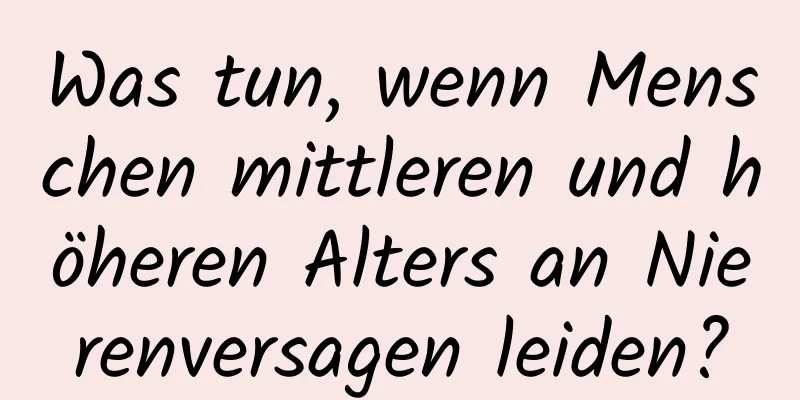 Was tun, wenn Menschen mittleren und höheren Alters an Nierenversagen leiden?