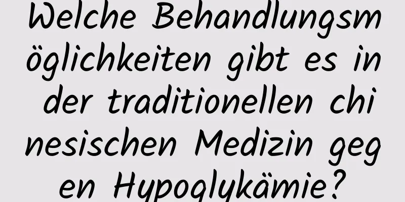 Welche Behandlungsmöglichkeiten gibt es in der traditionellen chinesischen Medizin gegen Hypoglykämie?