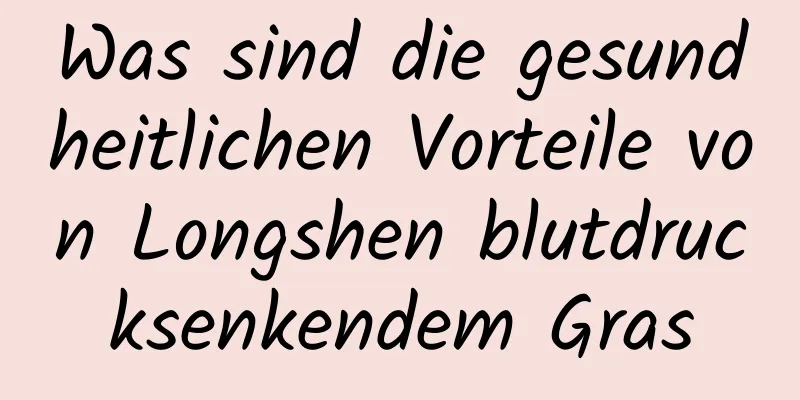 Was sind die gesundheitlichen Vorteile von Longshen blutdrucksenkendem Gras