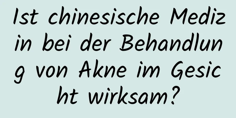 Ist chinesische Medizin bei der Behandlung von Akne im Gesicht wirksam?