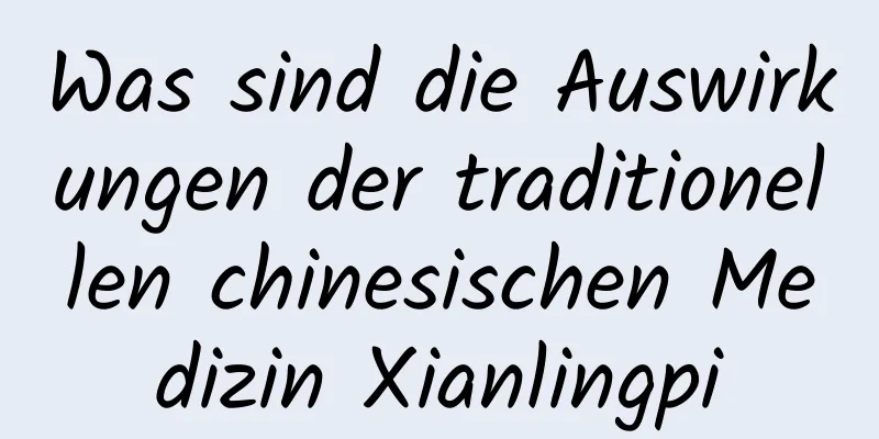 Was sind die Auswirkungen der traditionellen chinesischen Medizin Xianlingpi