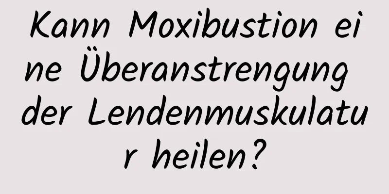 Kann Moxibustion eine Überanstrengung der Lendenmuskulatur heilen?