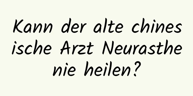 Kann der alte chinesische Arzt Neurasthenie heilen?