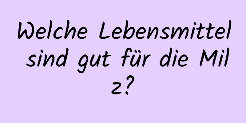 Welche Lebensmittel sind gut für die Milz?