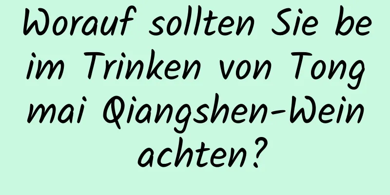 Worauf sollten Sie beim Trinken von Tongmai Qiangshen-Wein achten?