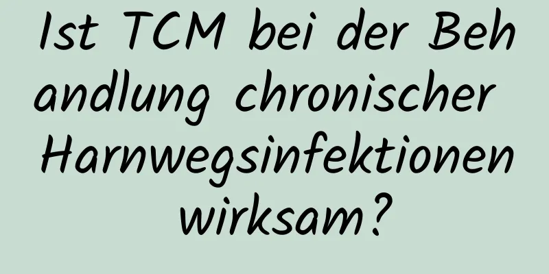 Ist TCM bei der Behandlung chronischer Harnwegsinfektionen wirksam?