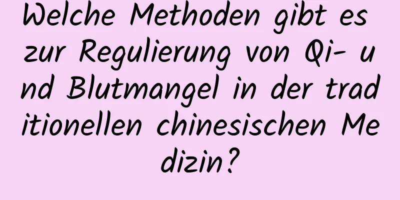 Welche Methoden gibt es zur Regulierung von Qi- und Blutmangel in der traditionellen chinesischen Medizin?