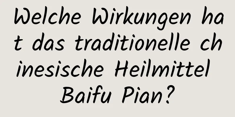 Welche Wirkungen hat das traditionelle chinesische Heilmittel Baifu Pian?