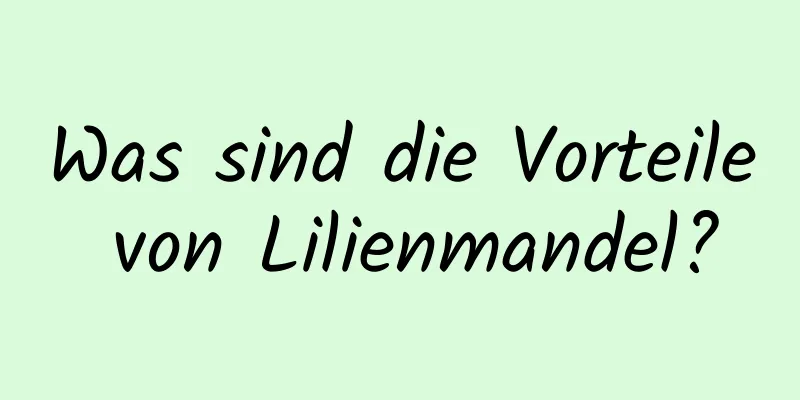 Was sind die Vorteile von Lilienmandel?