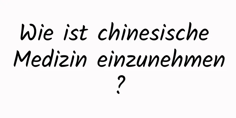 Wie ist chinesische Medizin einzunehmen?