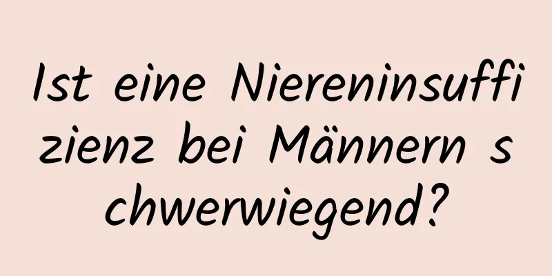 Ist eine Niereninsuffizienz bei Männern schwerwiegend?