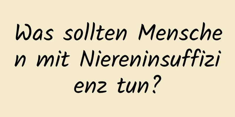 Was sollten Menschen mit Niereninsuffizienz tun?