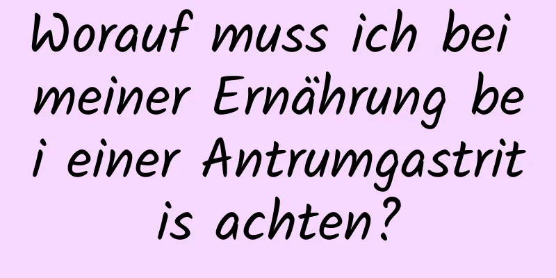 Worauf muss ich bei meiner Ernährung bei einer Antrumgastritis achten?