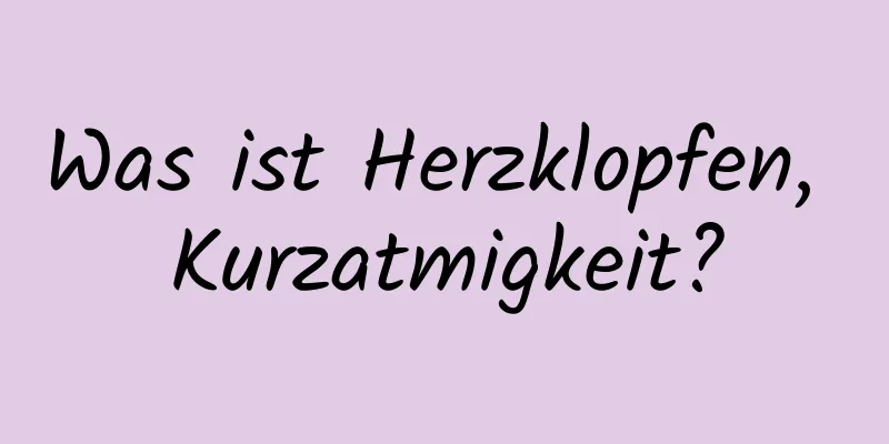 Was ist Herzklopfen, Kurzatmigkeit?