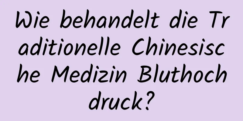 Wie behandelt die Traditionelle Chinesische Medizin Bluthochdruck?