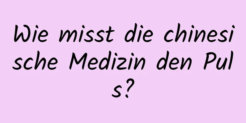 Wie misst die chinesische Medizin den Puls?