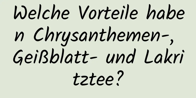 Welche Vorteile haben Chrysanthemen-, Geißblatt- und Lakritztee?