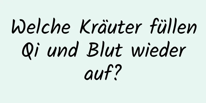 Welche Kräuter füllen Qi und Blut wieder auf?