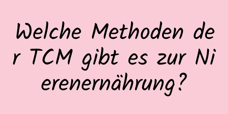 Welche Methoden der TCM gibt es zur Nierenernährung?