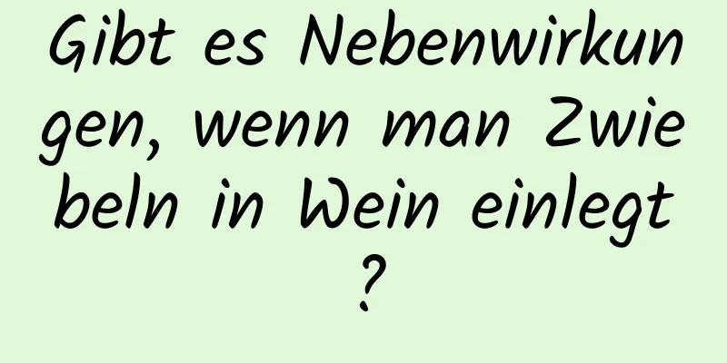 Gibt es Nebenwirkungen, wenn man Zwiebeln in Wein einlegt?