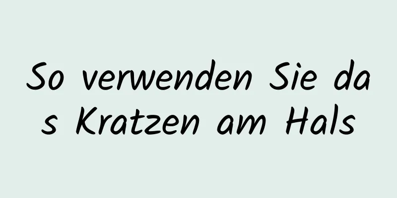 So verwenden Sie das Kratzen am Hals