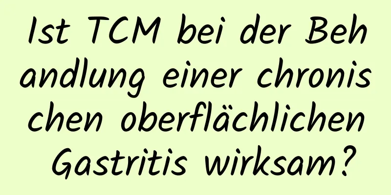 Ist TCM bei der Behandlung einer chronischen oberflächlichen Gastritis wirksam?