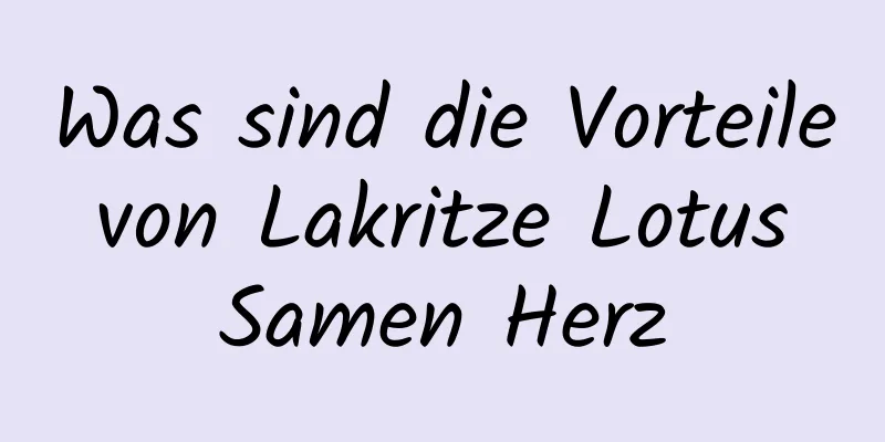 Was sind die Vorteile von Lakritze Lotus Samen Herz