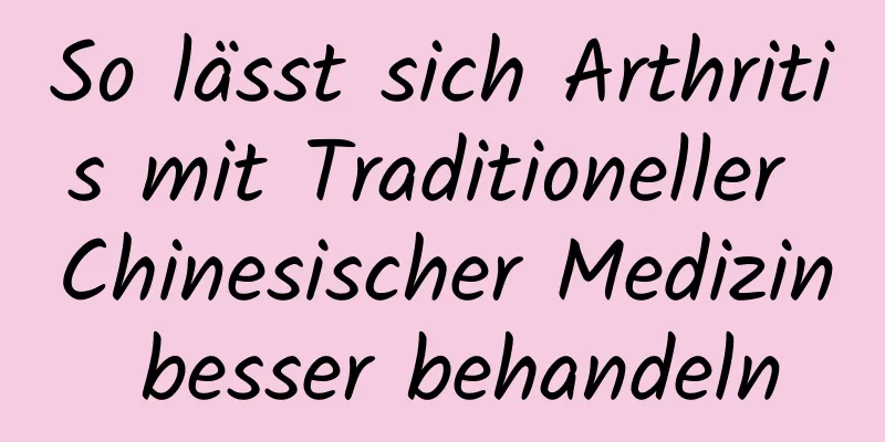 So lässt sich Arthritis mit Traditioneller Chinesischer Medizin besser behandeln