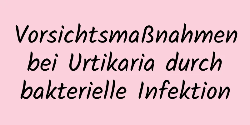 Vorsichtsmaßnahmen bei Urtikaria durch bakterielle Infektion